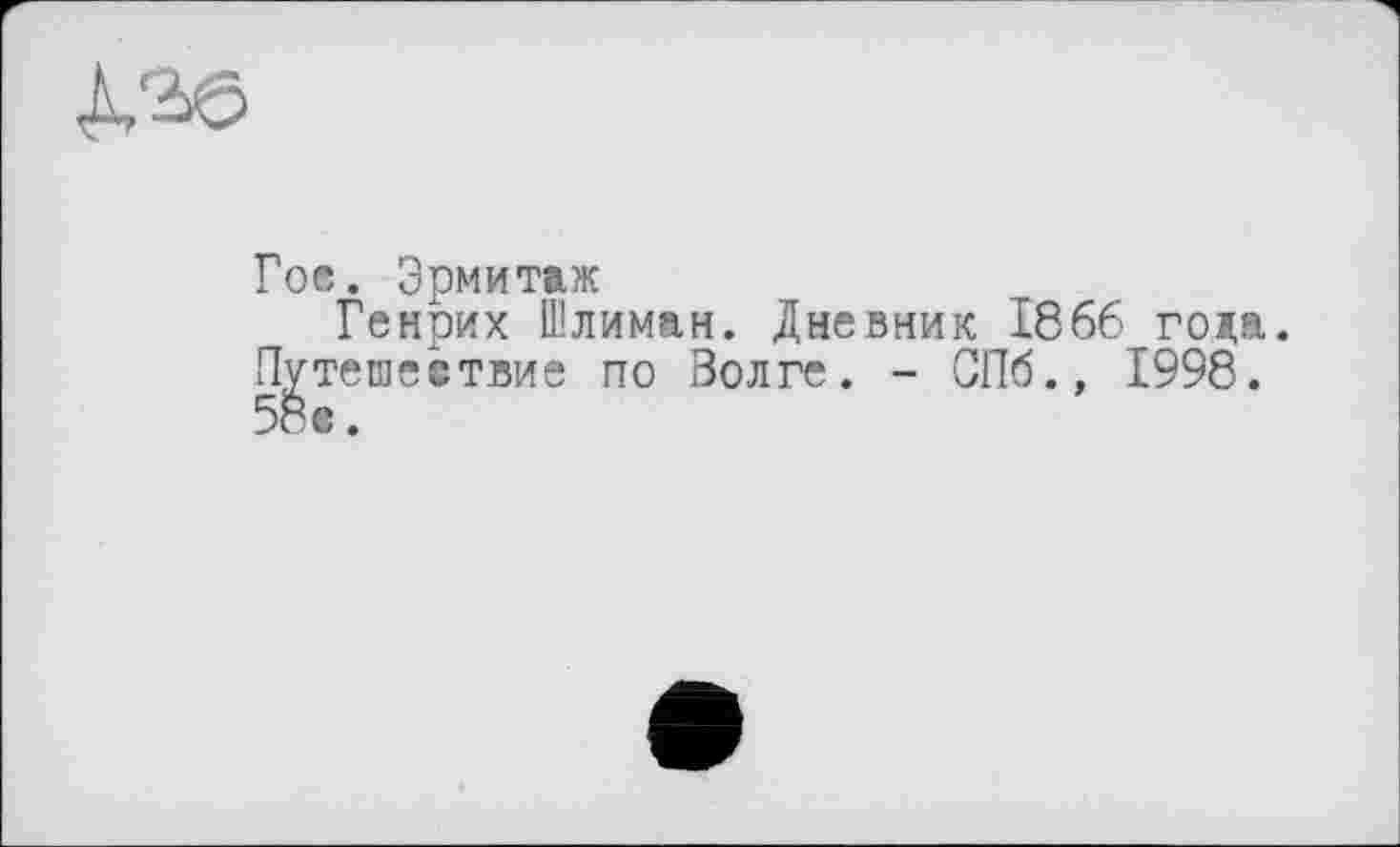 ﻿Гос. Эрмитаж
Генрих Шлиман. Дневник 1866 года.
Путешествие по Волге. - СПб., 1998.